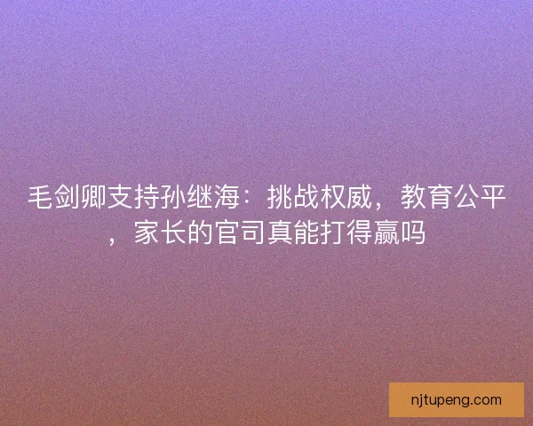 毛剑卿支持孙继海：挑战权威，教育公平，家长的官司真能打得赢吗