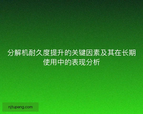 分解机耐久度提升的关键因素及其在长期使用中的表现分析