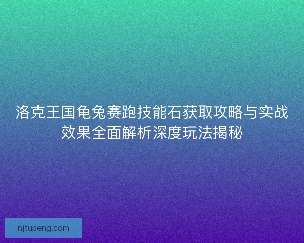 洛克王国龟兔赛跑技能石获取攻略与实战效果全面解析深度玩法揭秘