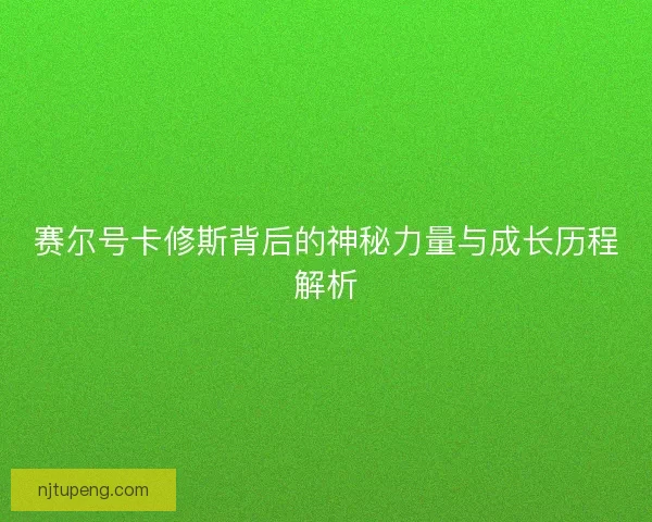 赛尔号卡修斯背后的神秘力量与成长历程解析