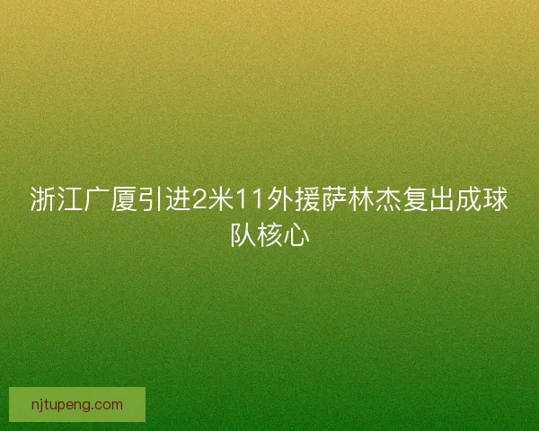 浙江广厦引进2米11外援萨林杰复出成球队核心