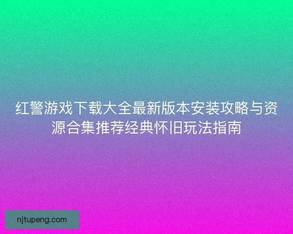 红警游戏下载大全最新版本安装攻略与资源合集推荐经典怀旧玩法指南