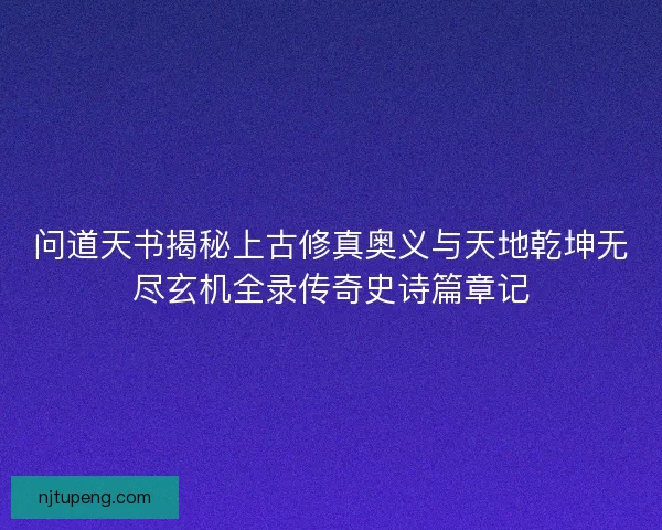 问道天书揭秘上古修真奥义与天地乾坤无尽玄机全录传奇史诗篇章记