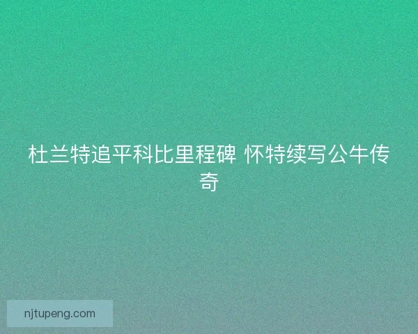杜兰特追平科比里程碑 怀特续写公牛传奇