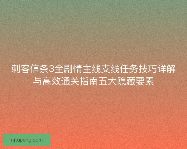 刺客信条3全剧情主线支线任务技巧详解与高效通关指南五大隐藏要素
