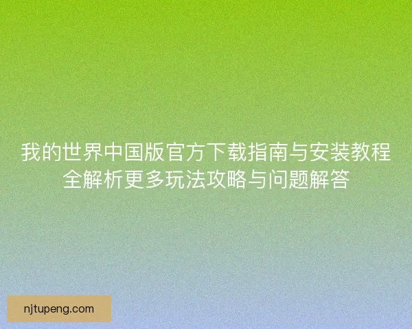 我的世界中国版官方下载指南与安装教程全解析更多玩法攻略与问题解答
