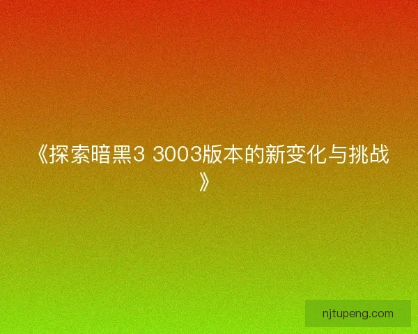《探索暗黑3 3003版本的新变化与挑战》