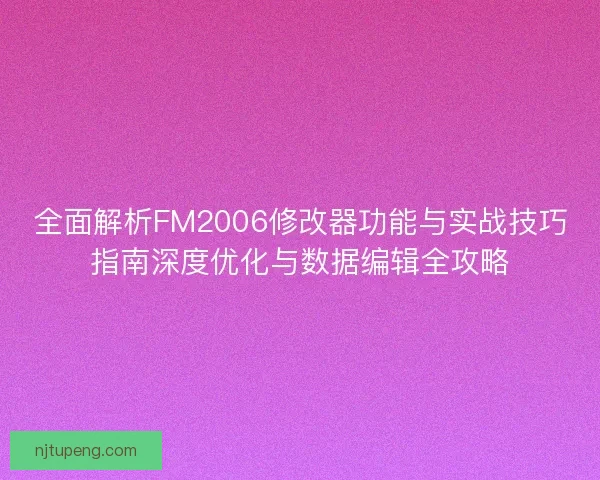 全面解析FM2006修改器功能与实战技巧指南深度优化与数据编辑全攻略