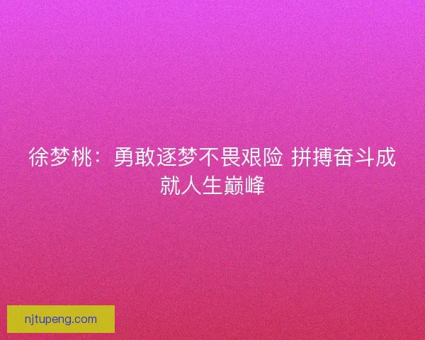 徐梦桃：勇敢逐梦不畏艰险 拼搏奋斗成就人生巅峰